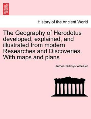The Geography of Herodotus Developed, Explained, and Illustrated from Modern Researches and Discoveries. with Maps and Plans image number 0