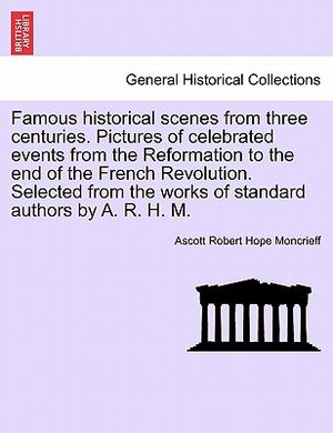 Famous Historical Scenes from Three Centuries. Pictures of Celebrated Events from the Reformation to the End of the French Revolution. Selected from t image number 0