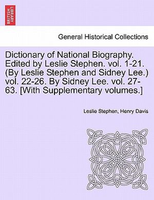 Dictionary of National Biography. Edited by Leslie Stephen. Vol. 1-21. (by Leslie Stephen and Sidney Lee.) Vol. 22-26. by Sidney Lee. Vol. 27-63. [Wit image number 0