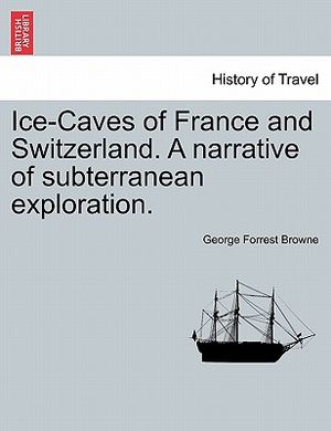 Ice-Caves of France and Switzerland. a Narrative of Subterranean Exploration. image number 0