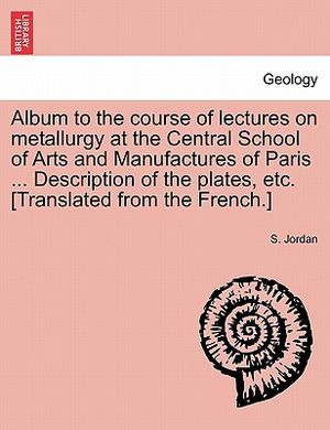 Album to the Course of Lectures on Metallurgy at the Central School of Arts and Manufactures of Paris ... Description of the Plates, Etc. [Translated image number 0