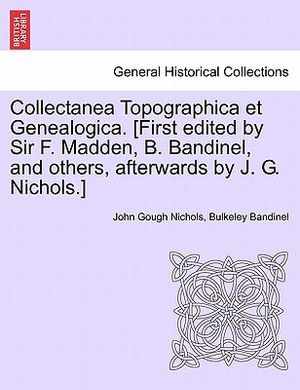 Collectanea Topographica Et Genealogica. [First Edited by Sir F. Madden, B. Bandinel, and Others, Afterwards by J. G. Nichols.] image number 0