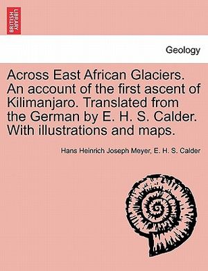 Across East African Glaciers. an Account of the First Ascent of Kilimanjaro. Translated from the German by E. H. S. Calder. with Illustrations and Map image number 0