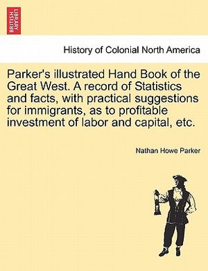 Parker's Illustrated Hand Book of the Great West. a Record of Statistics and Facts, with Practical Suggestions for Immigrants, as to Profitable Invest image number 0