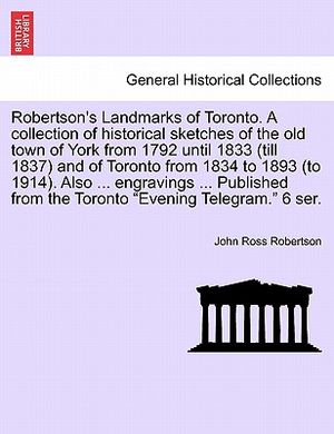 Robertson's Landmarks of Toronto. a Collection of Historical Sketches of the Old Town of York from 1792 Until 1833 (Till 1837) and of Toronto from 183 image number 0