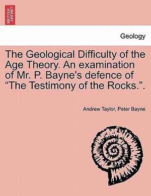 The Geological Difficulty of the Age Theory. an Examination of Mr. P. Bayne's Defence of the Testimony of the Rocks.. image number 0