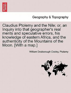 Claudius Ptolemy and the Nile; Or, an Inquiry Into That Geographer's Real Merits and Speculative Errors, His Knowledge of Eastern Africa, and the Auth image number 0