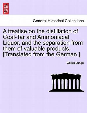 A Treatise on the Distillation of Coal-Tar and Ammoniacal Liquor, and the Separation from Them of Valuable Products. [Translated from the German.] image number 0