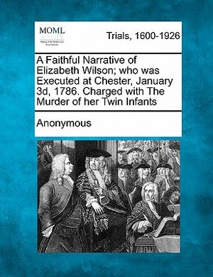 A Faithful Narrative of Elizabeth Wilson; Who Was Executed at Chester, January 3D, 1786. Charged with the Murder of Her Twin Infants image number 0