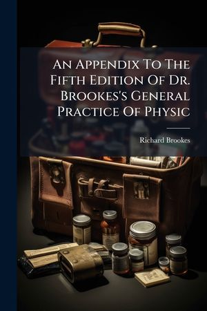 An Appendix to the Fifth Edition of Dr. Brookes's General Practice of Physic: Containing Several Recent Improvements and Discoveries in Medicine image number 0
