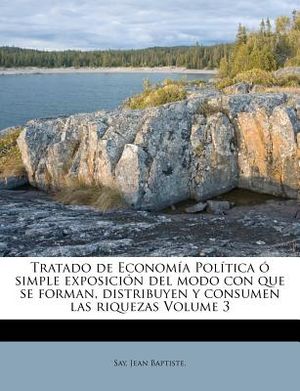 Tratado de Econom&iacute;a Pol&iacute;tica &oacute; simple exposici&oacute;n del modo con que se forman, distribuyen y consumen las riquezas Volume 3 image number 0