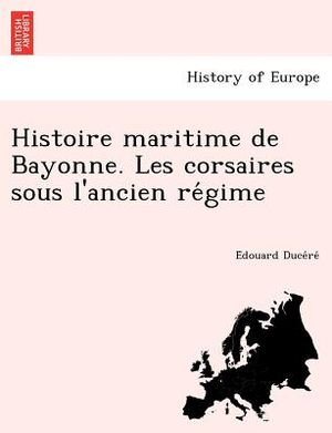 Histoire Maritime de Bayonne. Les Corsaires Sous L'Ancien Re Gime image number 0