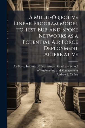 A Multi-Objective Linear Program Model to Test Bub-And-Spoke Networks as a Potential Air Force Deployment Alternative image number 0