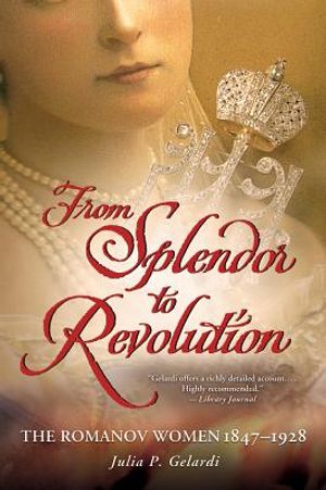 From Splendor to Revolution: The Romanov Women, 1847--1928 image number 0