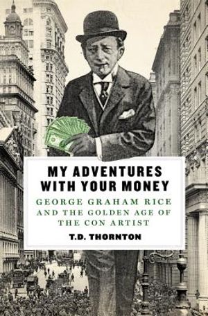 My Adventures with Your Money: George Graham Rice and the Golden Age of the Con Artist image number 0