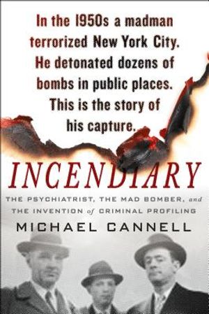 Incendiary: The Psychiatrist, the Mad Bomber, and the Invention of Criminal Profiling image number 0