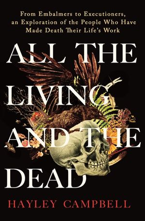 All the Living and the Dead: From Embalmers to Executioners, an Exploration of the People Who Have Made Death Their Life's Work image number 0