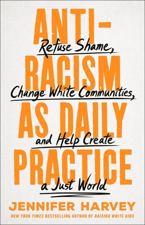 Antiracism as Daily Practice: Refuse Shame, Change White Communities, and Help Create a Just World image number 0