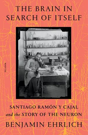 The Brain in Search of Itself: Santiago Ram&oacute;n Y Cajal and the Story of the Neuron image number 0