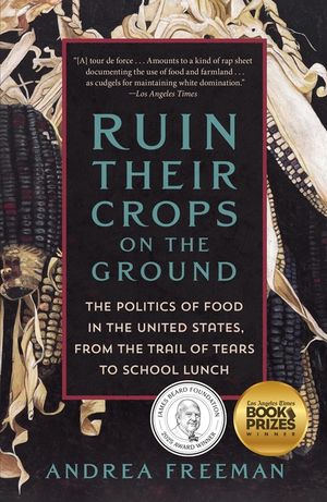 Ruin Their Crops on the Ground: The Politics of Food in the United States, from the Trail of Tears to School Lunch image number 0