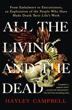 All the Living and the Dead: From Embalmers to Executioners, an Exploration of the People Who Have Made Death Their Life's Work image number 0