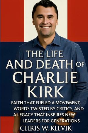 The Life and Death of Charlie Kirk: Faith, Legacy, and a Movement That Inspired a Generation.: FAITH THAT FUELED A MOVEMENT, WORDS TWISTED BY CRITICS, image number 0