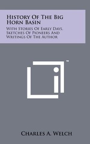 History Of The Big Horn Basin: With Stories Of Early Days, Sketches Of Pioneers And Writings Of The Author image number 0