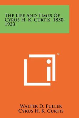 The Life And Times Of Cyrus H. K. Curtis, 1850-1933 image number 0