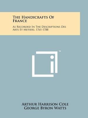 The Handicrafts of France: As Recorded in the Descriptions Des Arts Et Metiers, 1761-1788 image number 0