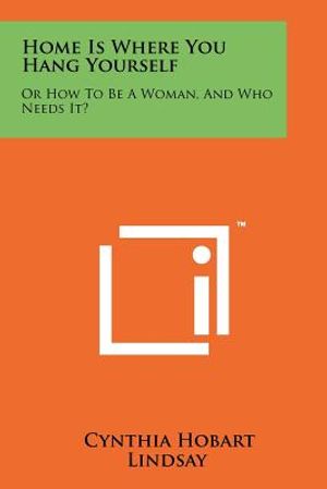 Home Is Where You Hang Yourself: Or How to Be a Woman, and Who Needs It? image number 0