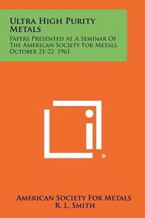 Ultra High Purity Metals: Papers Presented at a Seminar of the American Society for Metals, October 21-22, 1961 image number 0