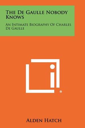 The de Gaulle Nobody Knows: An Intimate Biography of Charles de Gaulle image number 0