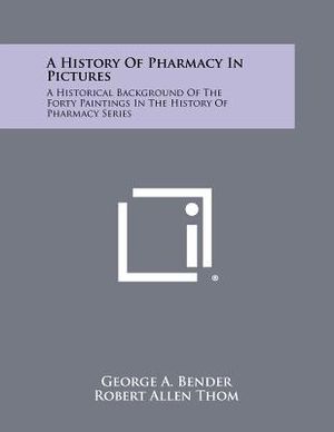 A History Of Pharmacy In Pictures: A Historical Background Of The Forty Paintings In The History Of Pharmacy Series image number 0