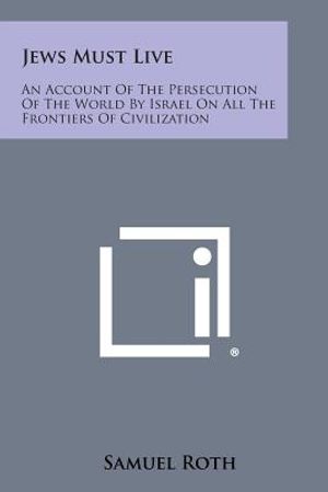 Jews Must Live: An Account Of The Persecution Of The World By Israel On All The Frontiers Of Civilization image number 0