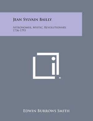 Jean Sylvain Bailly: Astronomer, Mystic, Revolutionary, 1736-1793 image number 0