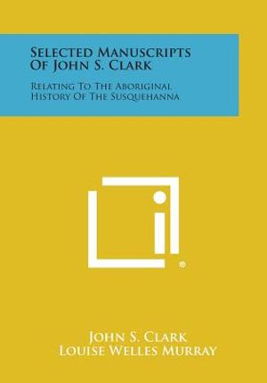 Selected Manuscripts of John S. Clark: Relating to the Aboriginal History of the Susquehanna image number 0