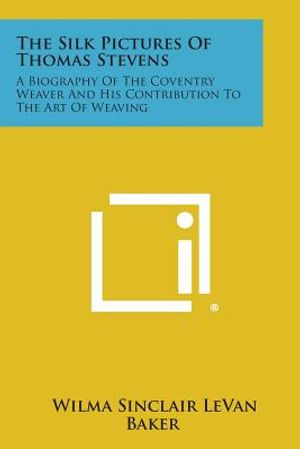 The Silk Pictures of Thomas Stevens: A Biography of the Coventry Weaver and His Contribution to the Art of Weaving image number 0