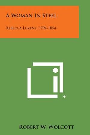 A Woman in Steel: Rebecca Lukens, 1794-1854 image number 0