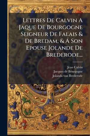 Lettres de Calvin a Jaque de Bourgogne Seigneur de Falais & de Bredam, & &Aacute; Son Epouse Jolande de Brederode... image number 0