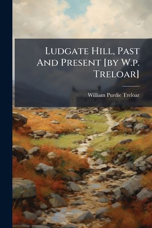 Ludgate Hill, Past and Present [By W.P. Treloar].... image number 0