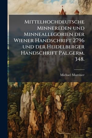 Mittelhochdeutsche Minnereden Und Minneallegorien Der Wiener Handschrift 2796 Und Der Heidelberger Handschrift Pal. Germ. 348: Eine Mittelhochdeutsche image number 0