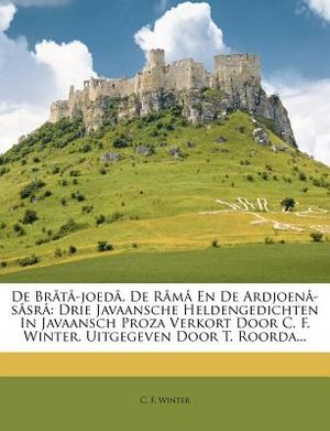 de Brata-Joeda, de Rama En de Ardjoena-Sasra: Drie Javaansche Heldengedichten in Javaansch Proza Verkort Door C. F. Winter. Uitgegeven Door T. Roorda. image number 0