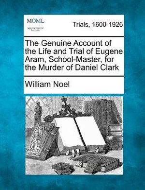 The Genuine Account of the Life and Trial of Eugene Aram, School-Master, for the Murder of Daniel Clark image number 0