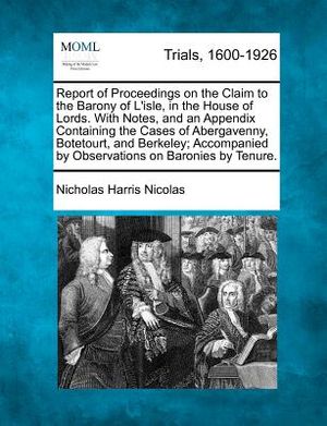 Report of Proceedings on the Claim to the Barony of L'Isle, in the House of Lords. with Notes, and an Appendix Containing the Cases of Abergavenny, Bo image number 0