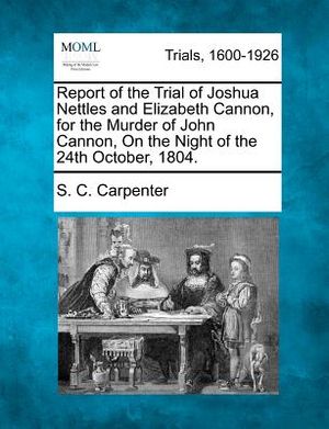 Report of the Trial of Joshua Nettles and Elizabeth Cannon, for the Murder of John Cannon, on the Night of the 24th October, 1804. image number 0