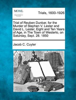 Trial of Reuben Dunbar, for the Murder of Stephen V. Lester and David L. Lester, Eight and Ten Years of Age, in the Town of Westerlo, on Saturday, Sep image number 0