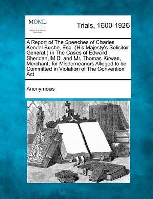 A Report of the Speeches of Charles Kendal Bushe, Esq. (His Majesty's Solicitor General, ) in the Cases of Edward Sheridan, M.D. and Mr. Thomas Kirwan image number 0