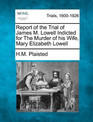 Report of the Trial of James M. Lowell Indicted for the Murder of His Wife, Mary Elizabeth Lowell image number 0