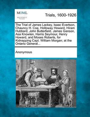 The Trial of James Lackey, Isaac Evertson, Chauncy H. Coe, Holloway Howard, Hiram Hubbard, John Butterfield, James Ganson, Asa Knowlen, Harris Seymour image number 0