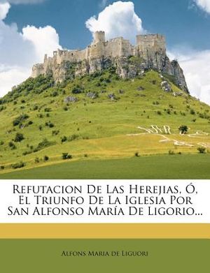 Refutacion De Las Herejias, &Oacute;, El Triunfo De La Iglesia Por San Alfonso Mar&iacute;a De Ligorio... image number 0